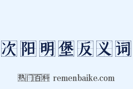 次阳明堡反义词是什么意思的图片